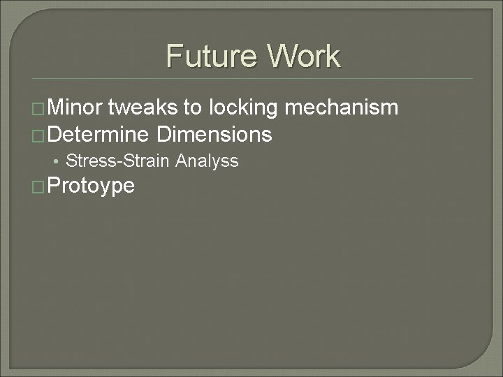 Future Work �Minor tweaks to locking mechanism �Determine Dimensions • Stress-Strain Analyss �Protoype 