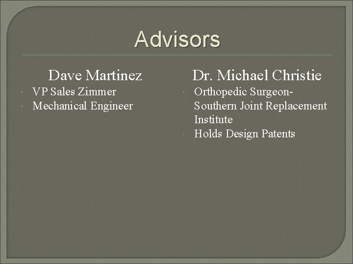 Advisors Dave Martinez VP Sales Zimmer Mechanical Engineer Dr. Michael Christie Orthopedic Surgeon. Southern