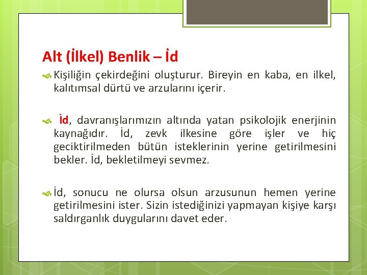 Alt (İlkel) Benlik – İd Kişiliğin çekirdeğini oluşturur. Bireyin en kaba, en ilkel, kalıtımsal