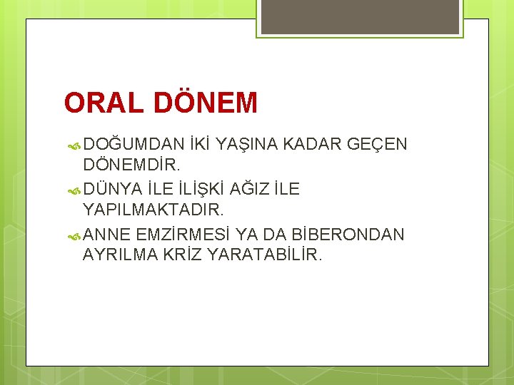 ORAL DÖNEM DOĞUMDAN İKİ YAŞINA KADAR GEÇEN DÖNEMDİR. DÜNYA İLE İLİŞKİ AĞIZ İLE YAPILMAKTADIR.