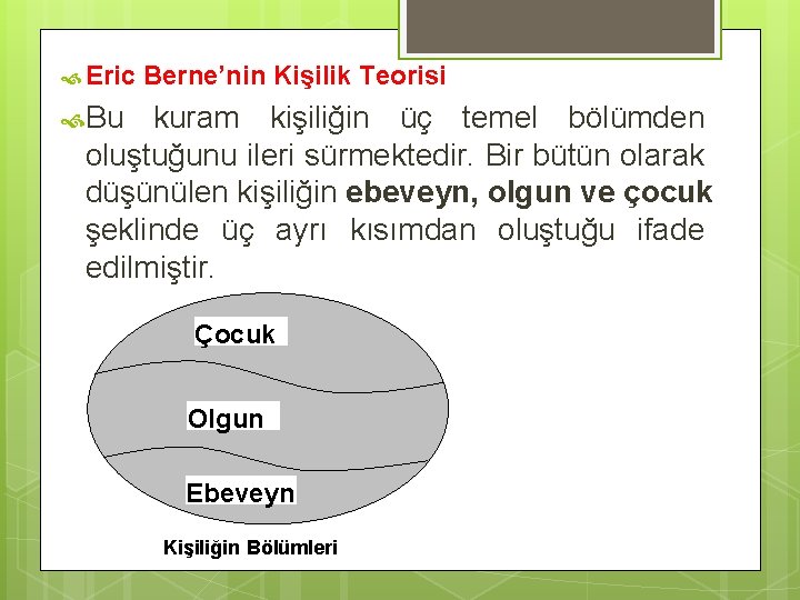  Eric Berne’nin Kişilik Teorisi Bu kuram kişiliğin üç temel bölümden oluştuğunu ileri sürmektedir.