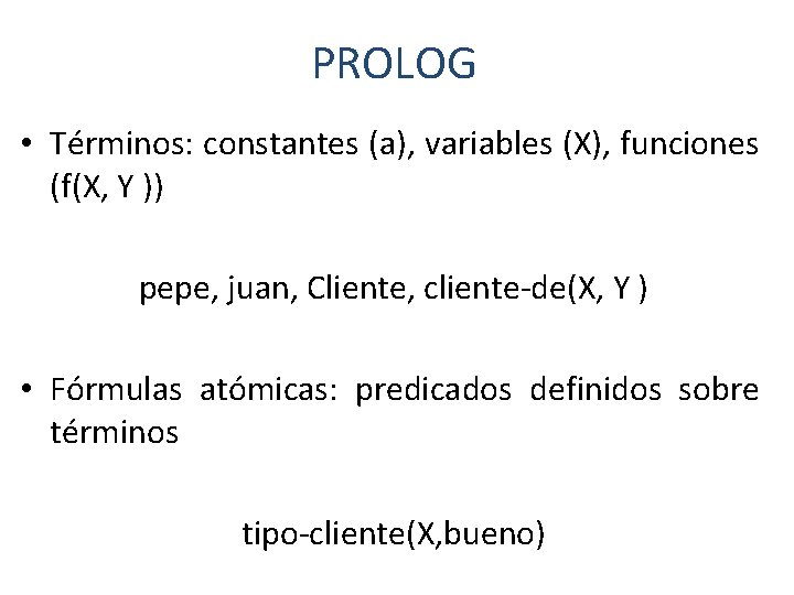 PROLOG • Términos: constantes (a), variables (X), funciones (f(X, Y )) pepe, juan, Cliente,