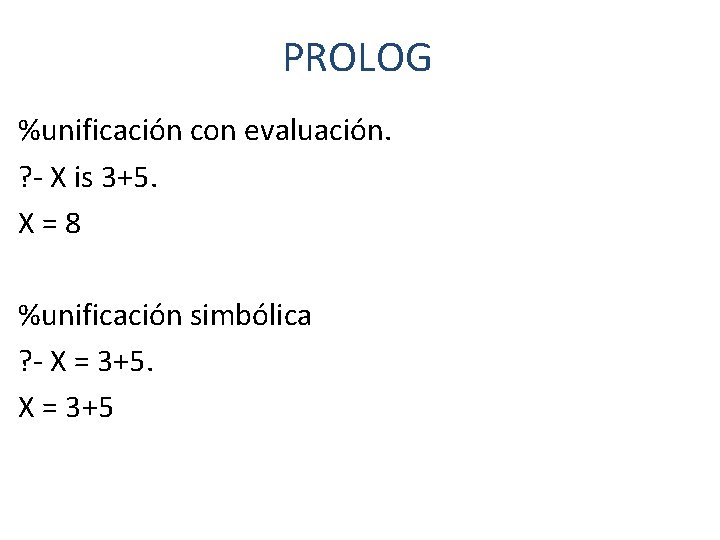 PROLOG %unificación con evaluación. ? - X is 3+5. X = 8 %unificación simbólica
