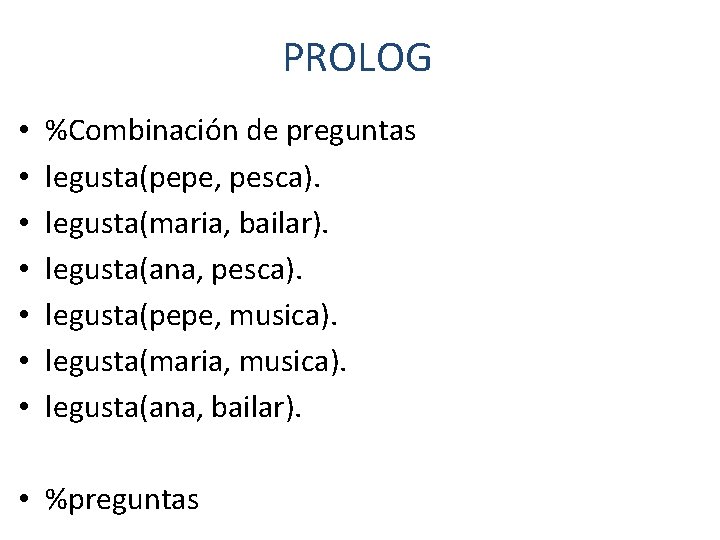 PROLOG • • %Combinación de preguntas legusta(pepe, pesca). legusta(maria, bailar). legusta(ana, pesca). legusta(pepe, musica).