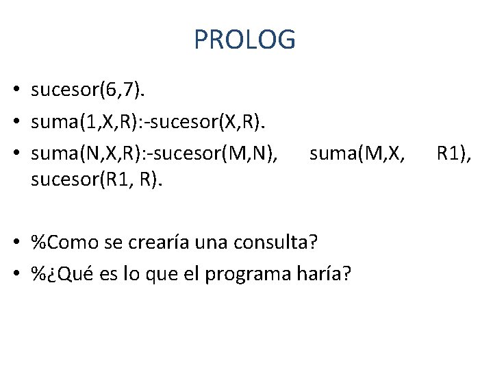 PROLOG • sucesor(6, 7). • suma(1, X, R): -sucesor(X, R). • suma(N, X, R):