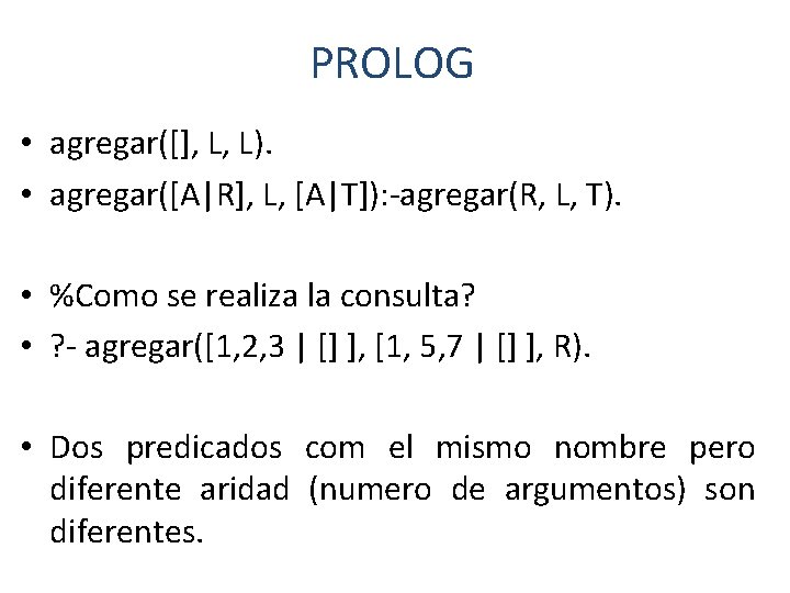 PROLOG • agregar([], L, L). • agregar([A|R], L, [A|T]): -agregar(R, L, T). • %Como