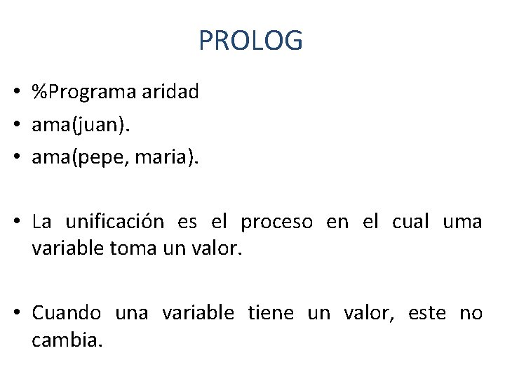 PROLOG • %Programa aridad • ama(juan). • ama(pepe, maria). • La unificación es el