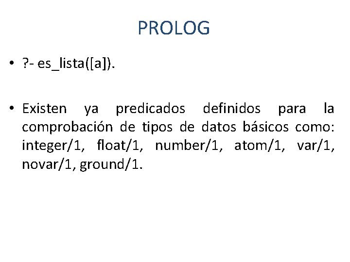PROLOG • ? - es_lista([a]). • Existen ya predicados definidos para la comprobación de
