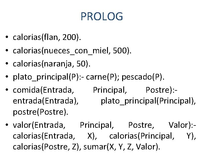 PROLOG calorias(flan, 200). calorias(nueces_con_miel, 500). calorias(naranja, 50). plato_principal(P): - carne(P); pescado(P). comida(Entrada, Principal, Postre):