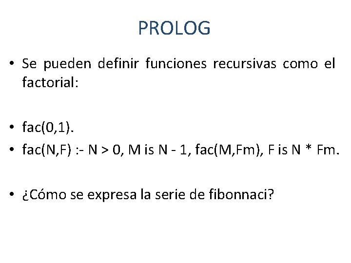 PROLOG • Se pueden definir funciones recursivas como el factorial: • fac(0, 1). •