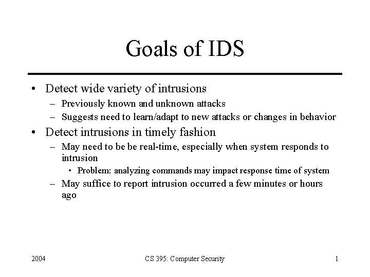 Goals of IDS • Detect wide variety of intrusions – Previously known and unknown