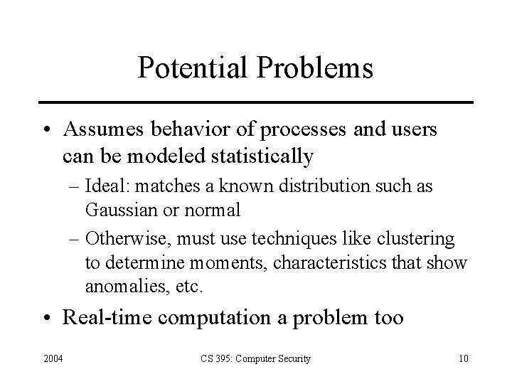 Potential Problems • Assumes behavior of processes and users can be modeled statistically –