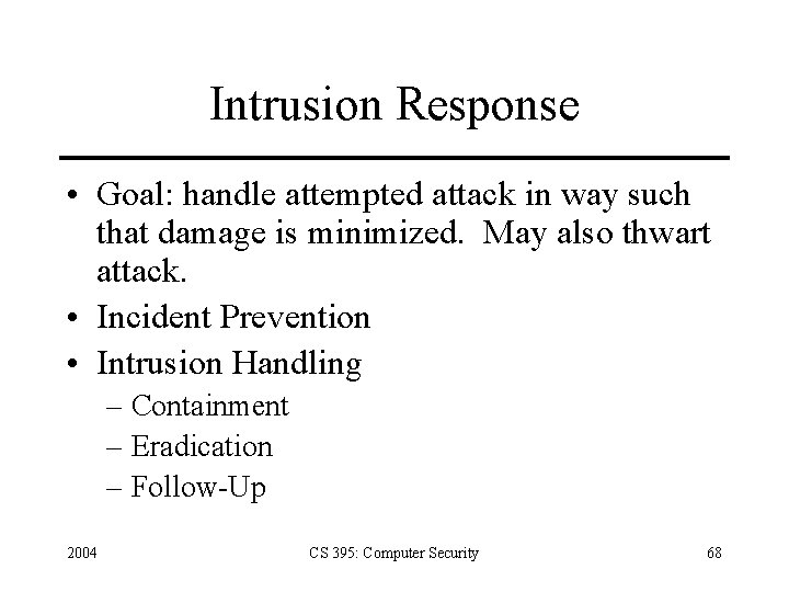 Intrusion Response • Goal: handle attempted attack in way such that damage is minimized.