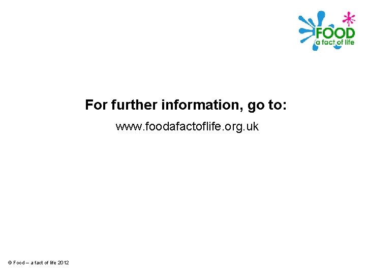 For further information, go to: www. foodafactoflife. org. uk © Food – a fact