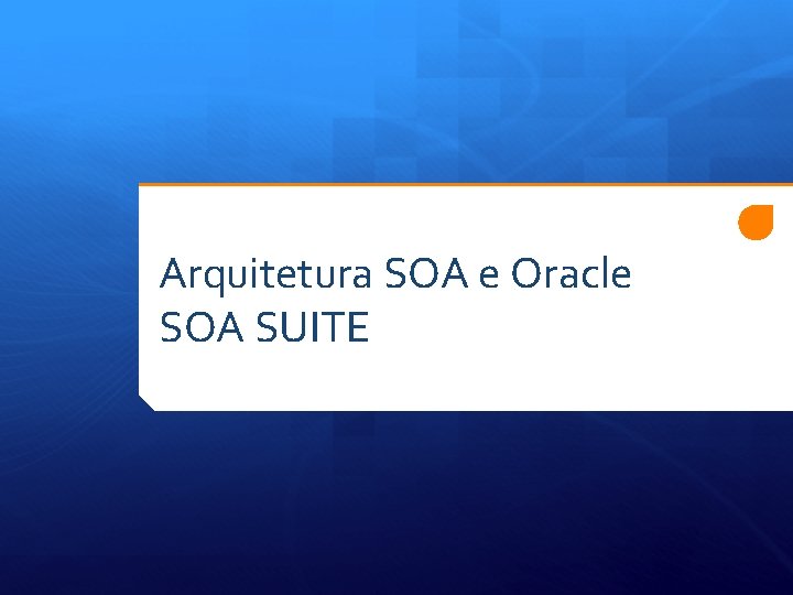 Arquitetura SOA e Oracle SOA SUITE 