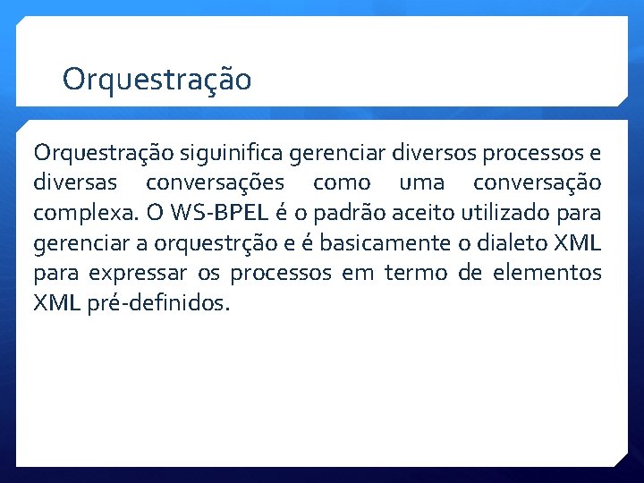 Orquestração siguinifica gerenciar diversos processos e diversas conversações como uma conversação complexa. O WS-BPEL