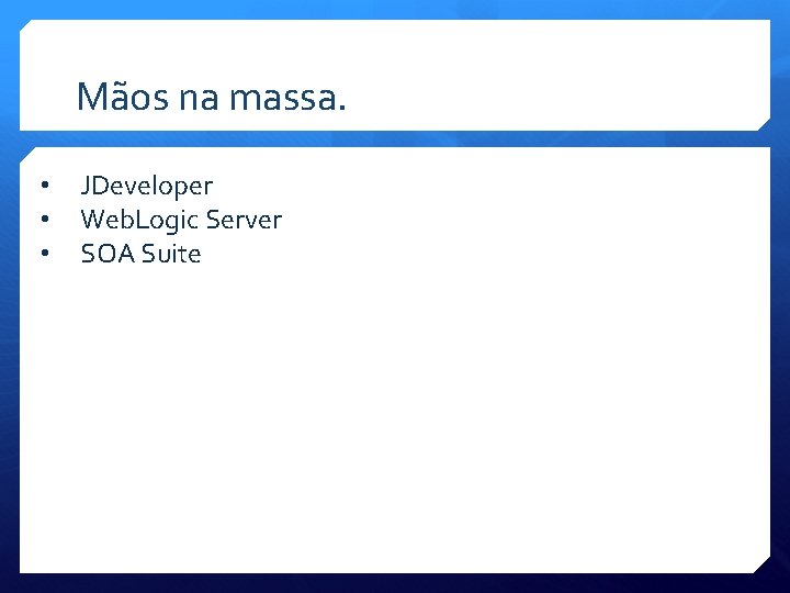 Mãos na massa. • • • JDeveloper Web. Logic Server SOA Suite 