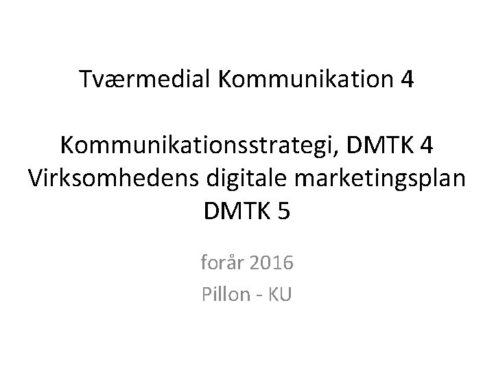 Tværmedial Kommunikation 4 Kommunikationsstrategi, DMTK 4 Virksomhedens digitale marketingsplan DMTK 5 forår 2016 Pillon