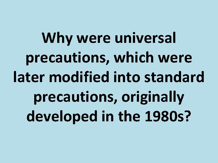 Why were universal precautions, which were later modified into standard precautions, originally developed in