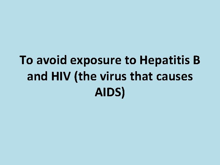 To avoid exposure to Hepatitis B and HIV (the virus that causes AIDS) 