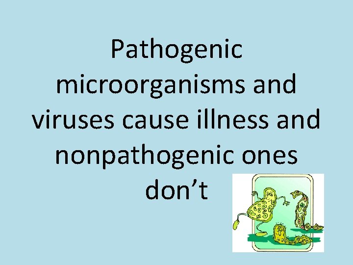 Pathogenic microorganisms and viruses cause illness and nonpathogenic ones don’t 