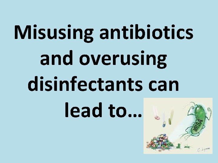 Misusing antibiotics and overusing disinfectants can lead to… 