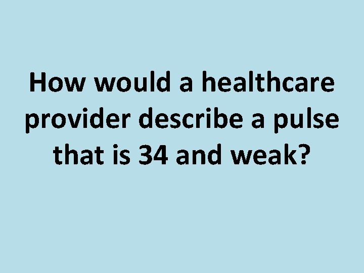 How would a healthcare provider describe a pulse that is 34 and weak? 