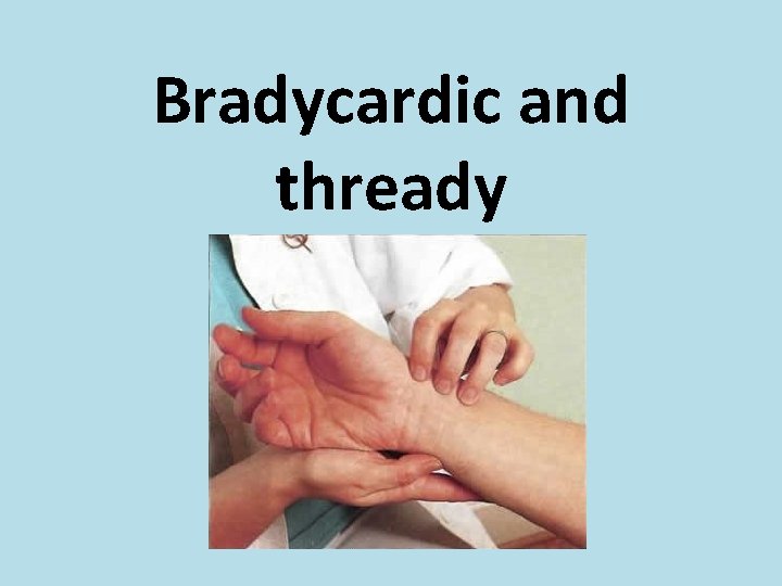 Bradycardic and thready 