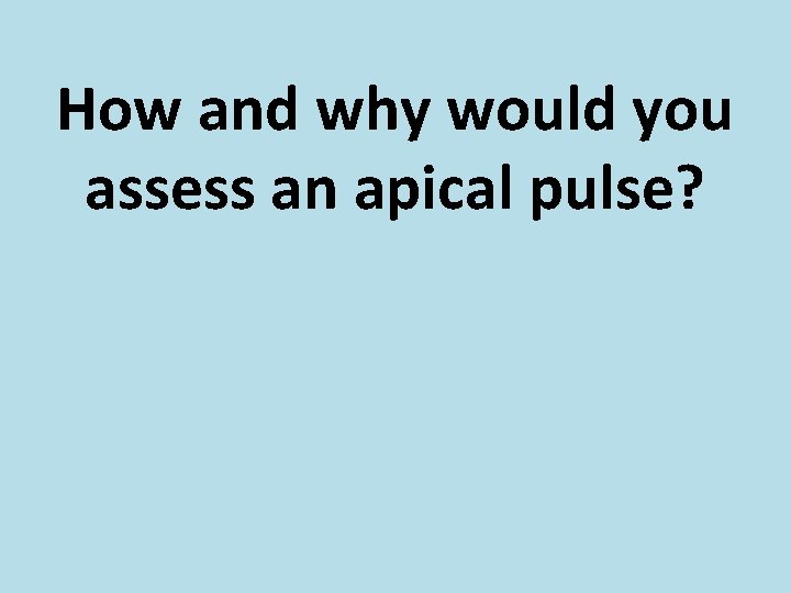 How and why would you assess an apical pulse? 