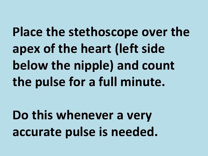 Place the stethoscope over the apex of the heart (left side below the nipple)