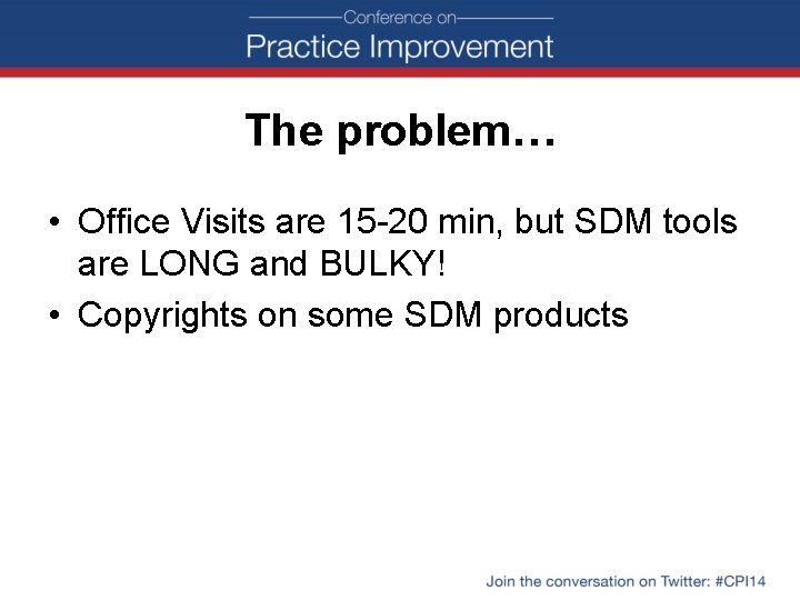 The problem… • Office Visits are 15 -20 min, but SDM tools are LONG