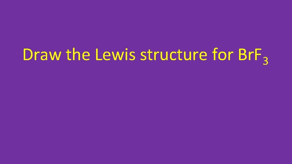 Draw the Lewis structure for Br. F 3 