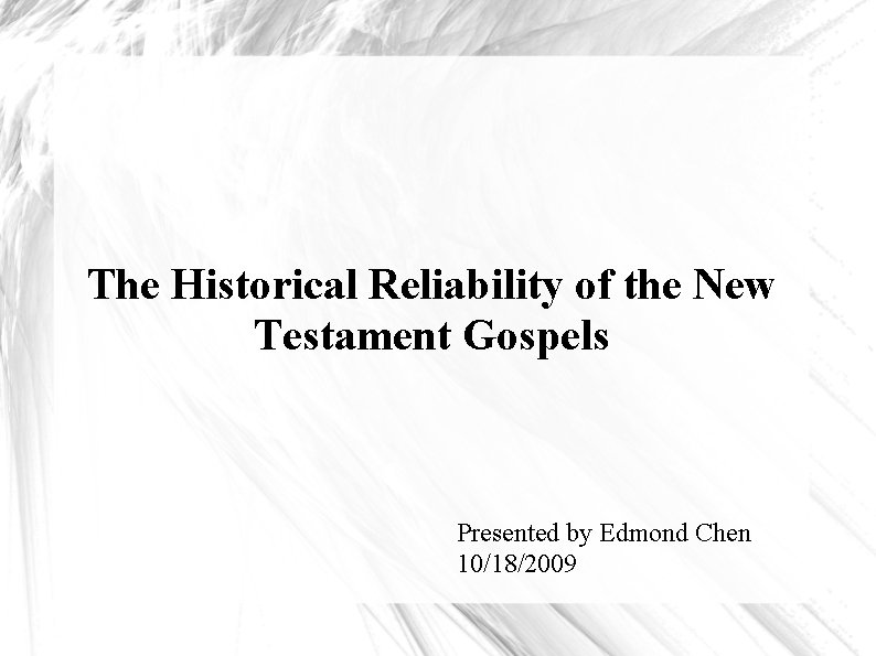 The Historical Reliability of the New Testament Gospels Presented by Edmond Chen 10/18/2009 