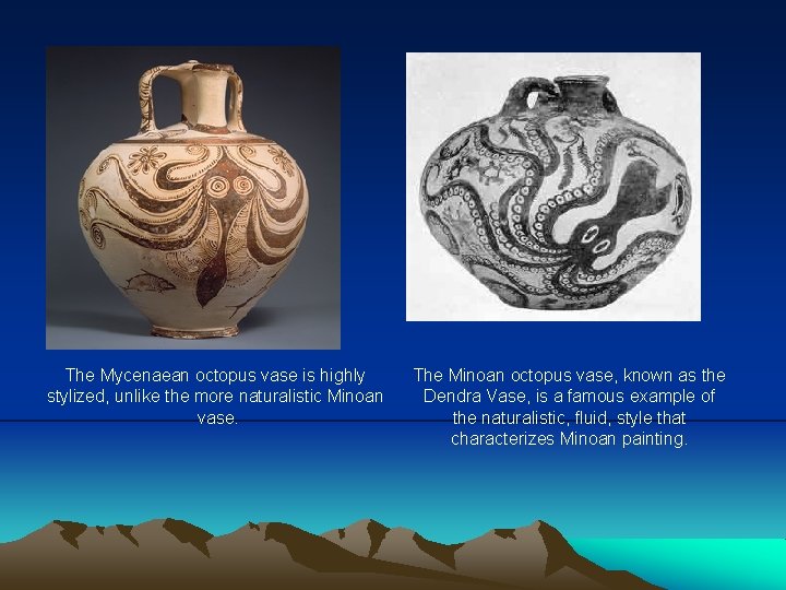 The Mycenaean octopus vase is highly stylized, unlike the more naturalistic Minoan vase. The