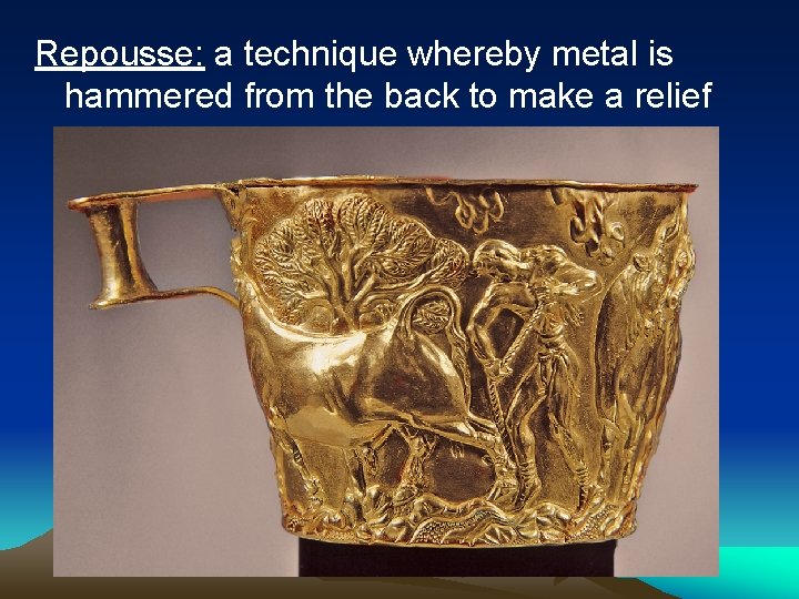 Repousse: a technique whereby metal is hammered from the back to make a relief