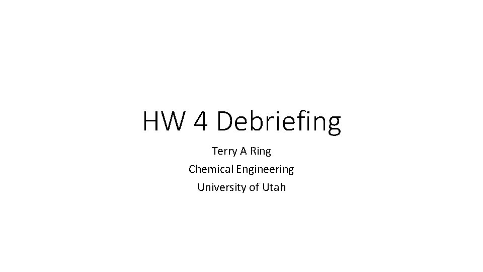 HW 4 Debriefing Terry A Ring Chemical Engineering University of Utah 