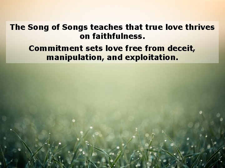 The Song of Songs teaches that true love thrives on faithfulness. Commitment sets love
