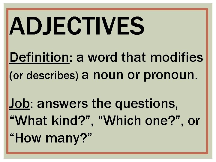 ADJECTIVES Definition: a word that modifies (or describes) a noun or pronoun. Job: answers