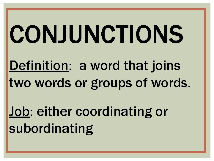 CONJUNCTIONS Definition: a word that joins two words or groups of words. Job: either