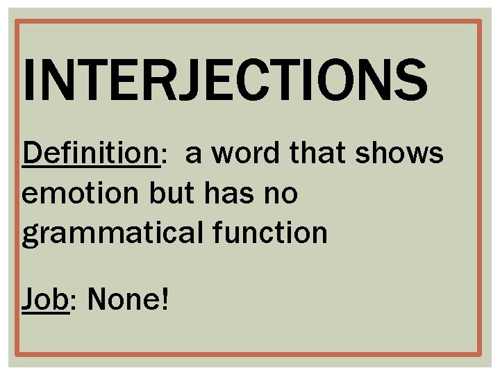 INTERJECTIONS Definition: a word that shows emotion but has no grammatical function Job: None!