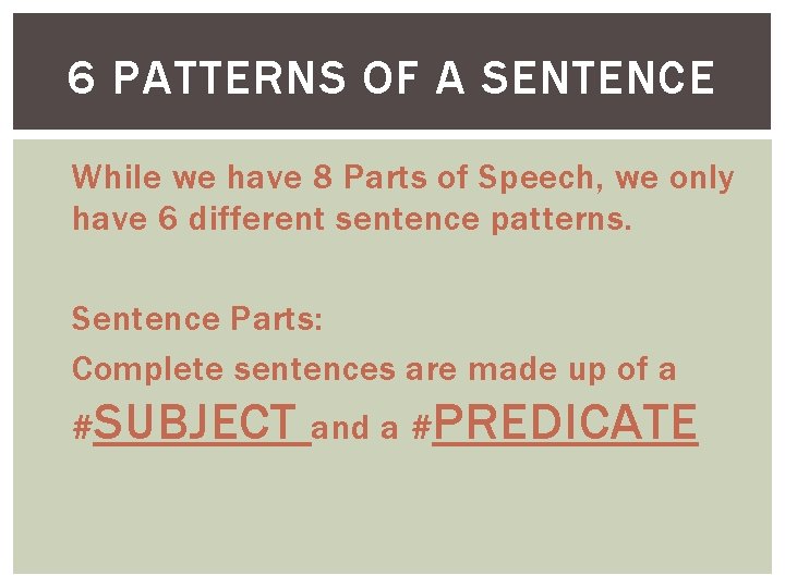 6 PATTERNS OF A SENTENCE While we have 8 Parts of Speech, we only