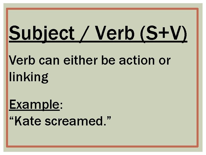 Subject / Verb (S+V) Verb can either be action or linking Example: “Kate screamed.