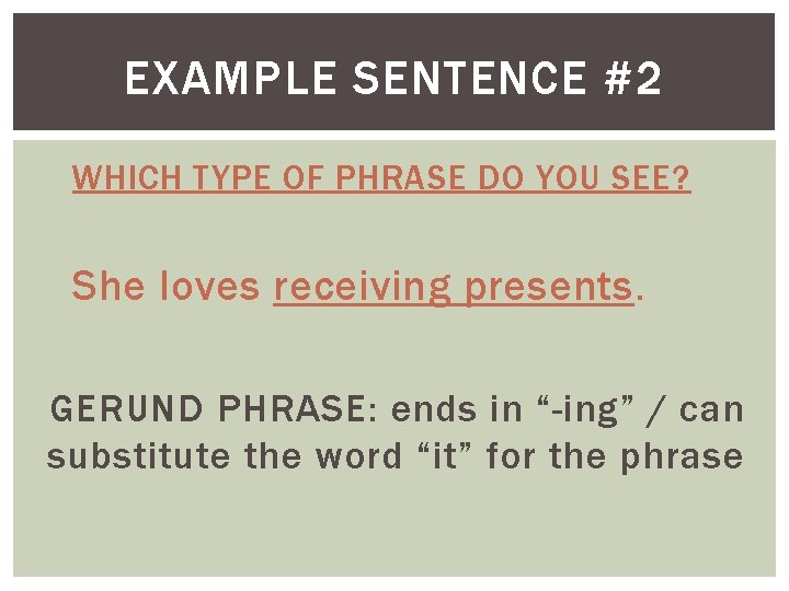 EXAMPLE SENTENCE #2 WHICH TYPE OF PHRASE DO YOU SEE? She loves receiving presents.