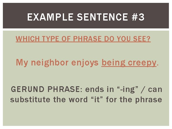 EXAMPLE SENTENCE #3 WHICH TYPE OF PHRASE DO YOU SEE? My neighbor enjoys being