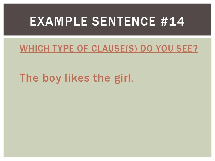 EXAMPLE SENTENCE #14 WHICH TYPE OF CLAUSE(S) DO YOU SEE? The boy likes the