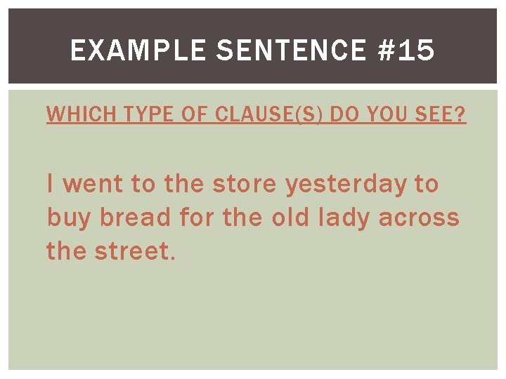 EXAMPLE SENTENCE #15 WHICH TYPE OF CLAUSE(S) DO YOU SEE? I went to the