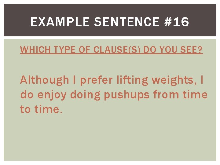 EXAMPLE SENTENCE #16 WHICH TYPE OF CLAUSE(S) DO YOU SEE? Although I prefer lifting