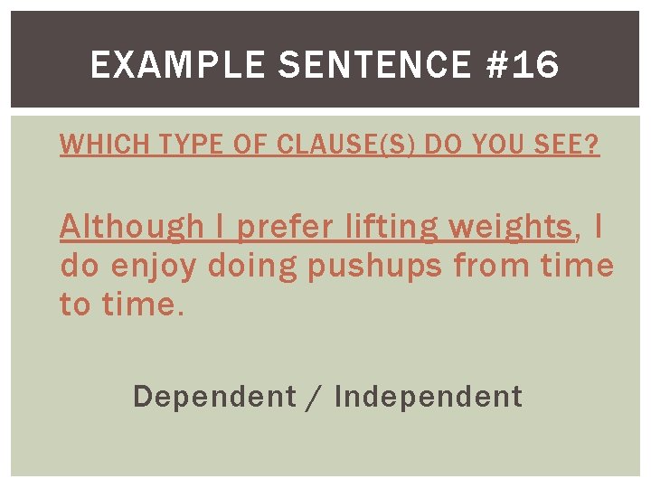 EXAMPLE SENTENCE #16 WHICH TYPE OF CLAUSE(S) DO YOU SEE? Although I prefer lifting