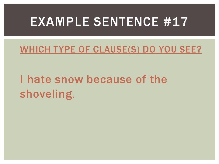 EXAMPLE SENTENCE #17 WHICH TYPE OF CLAUSE(S) DO YOU SEE? I hate snow because