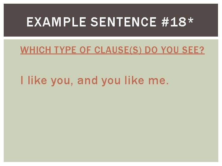 EXAMPLE SENTENCE #18* WHICH TYPE OF CLAUSE(S) DO YOU SEE? I like you, and